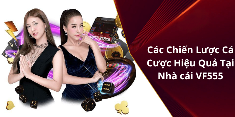 Các Chiến Lược Cá Cược Hiệu Quả Tại Nhà cái VF555