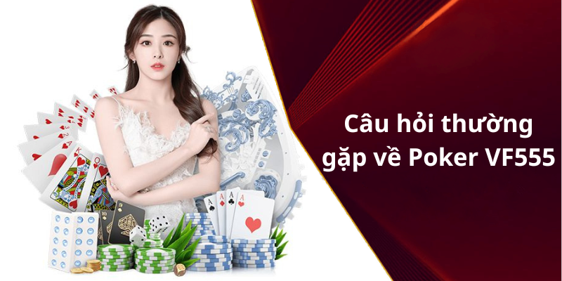 Câu hỏi thường gặp về Poker VF555