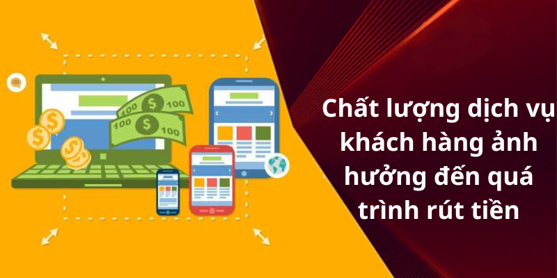 Chất lượng dịch vụ khách hàng ảnh hưởng đến quá trình rút tiền