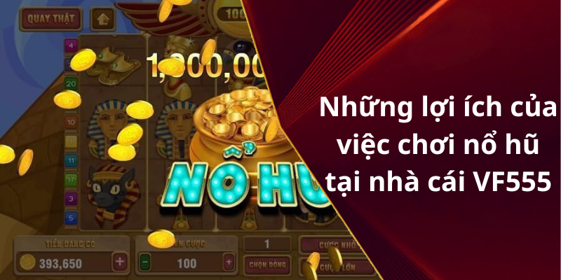 Những lợi ích của việc chơi nổ hũ tại nhà cái VF555