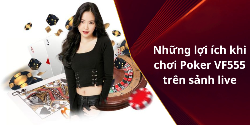 Những lợi ích khi chơi Poker VF555 trên sảnh live