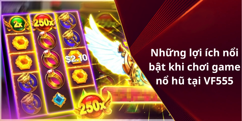 Những lợi ích nổi bật khi chơi game nổ hũ tại VF555