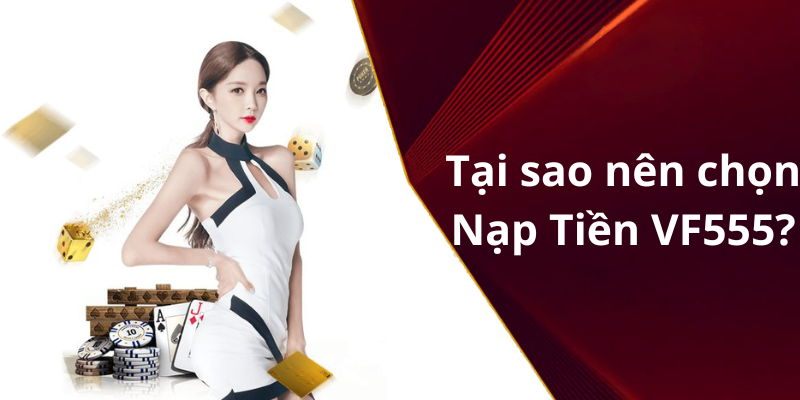 Tại sao nên chọn Nạp Tiền VF555