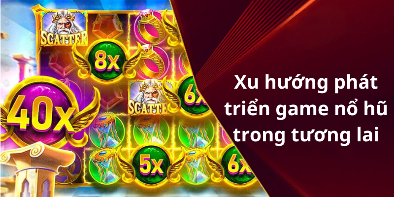 Xu hướng phát triển game nổ hũ trong tương lai